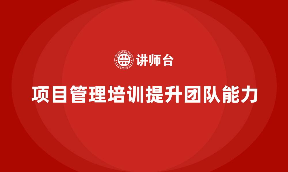 文章企业如何通过项目管理培训提升团队的解决问题能力？的缩略图