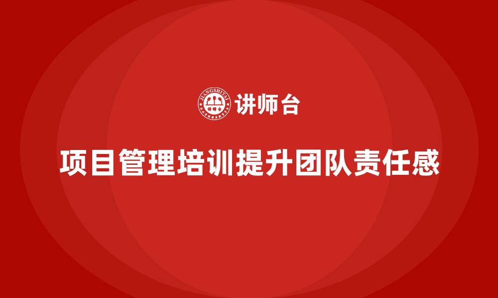 文章企业如何通过项目管理培训提升团队的责任落实能力？的缩略图