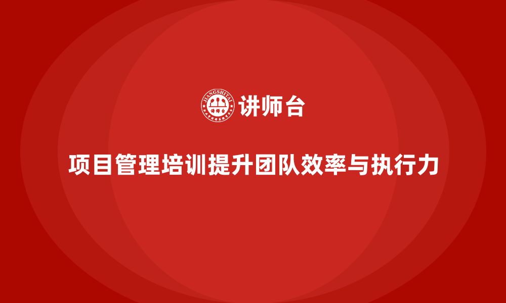 文章项目管理培训如何帮助企业提升团队的执行能力与效率？的缩略图