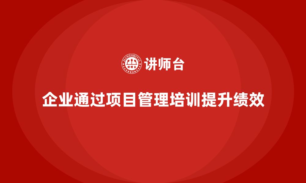 文章企业如何通过项目管理培训提高项目管理的实践操作能力？的缩略图