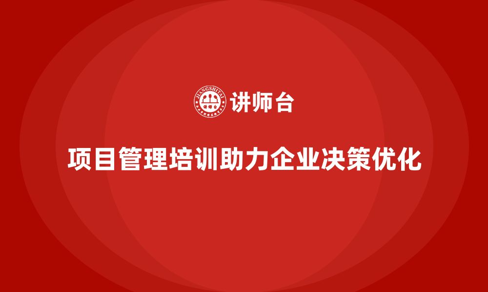 文章项目管理培训如何帮助企业优化项目管理的决策过程？的缩略图