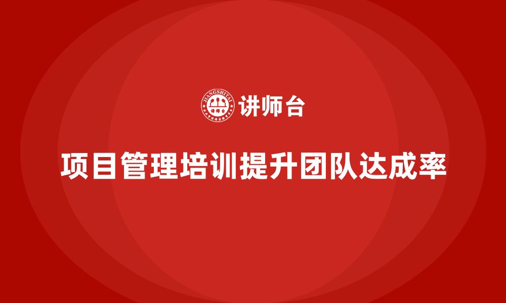 文章项目管理培训如何帮助提升团队的目标达成率？的缩略图