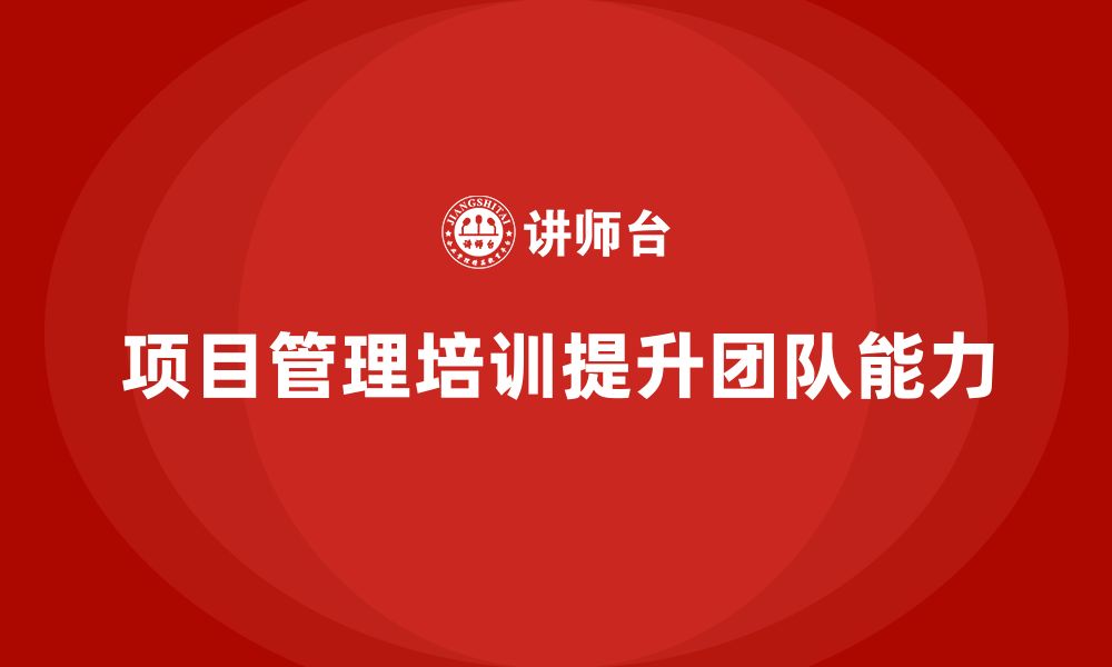 文章项目管理培训如何提升团队的任务执行能力？的缩略图