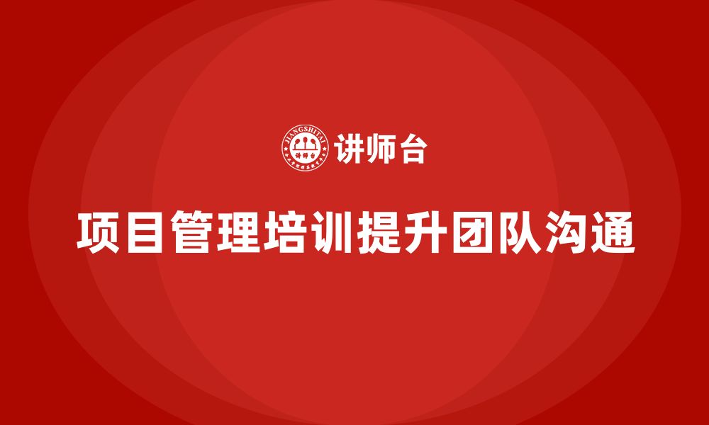 文章项目管理培训如何提升团队沟通效果？的缩略图