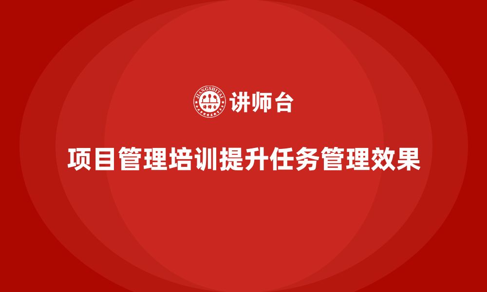 文章项目管理培训如何提升任务管理效果？的缩略图