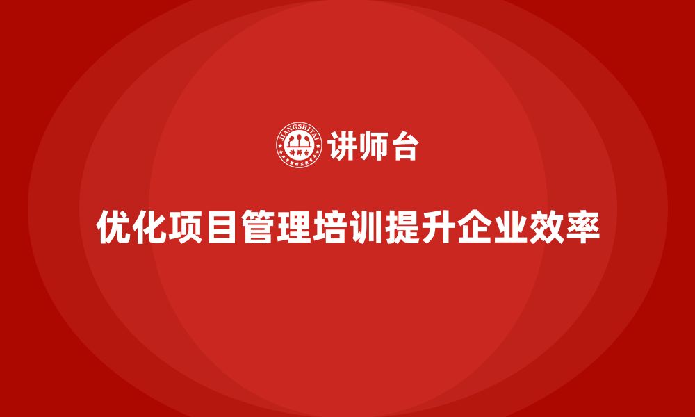 文章企业如何优化项目管理培训以提升效率？的缩略图