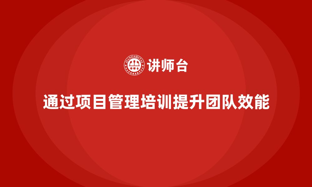 文章企业如何通过项目管理培训提升团队执行效能？的缩略图