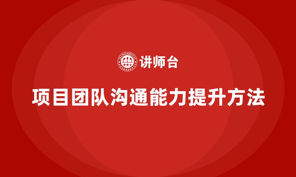 文章工程项目管理如何加强项目团队的沟通能力？的缩略图