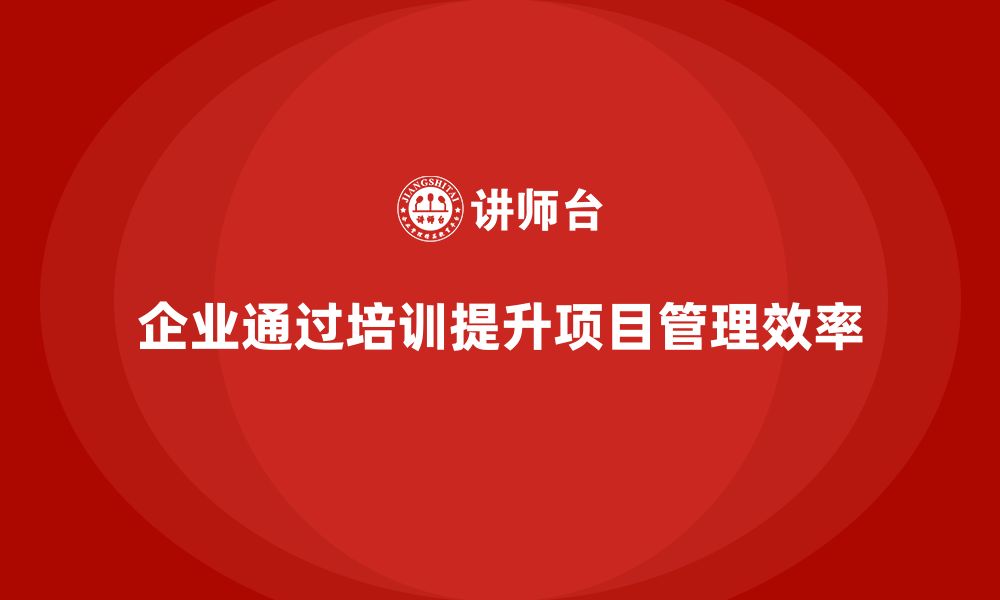 文章企业如何通过项目管理培训优化项目管理流程？的缩略图