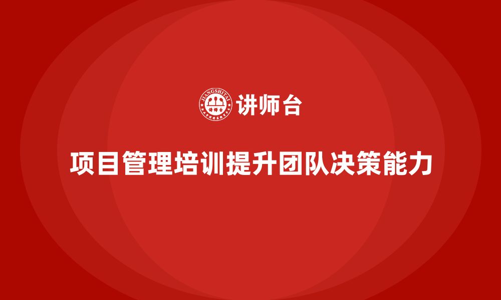 文章企业如何通过项目管理培训提升团队决策能力？的缩略图