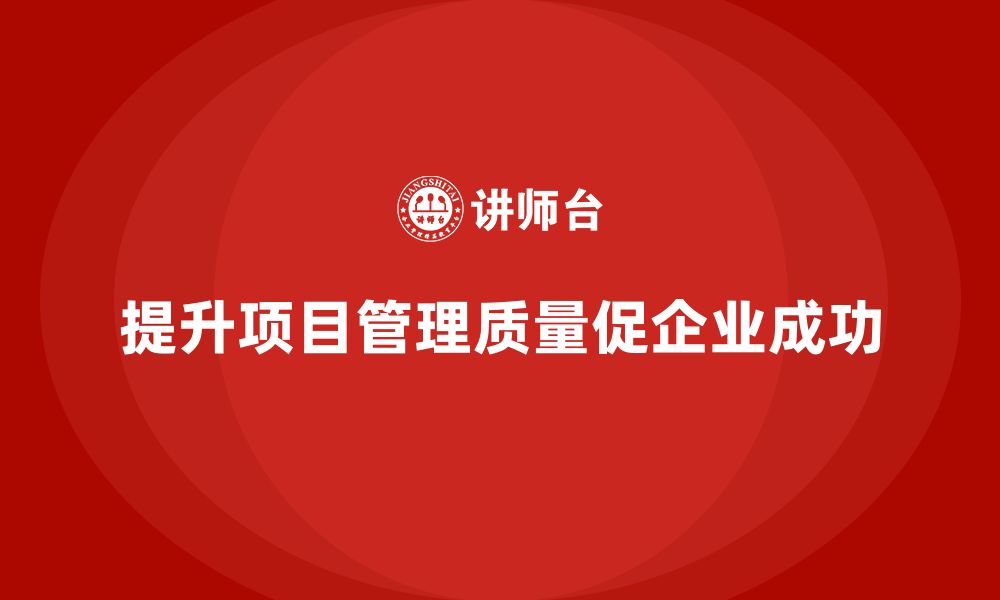 文章企业如何提升项目管理质量？的缩略图