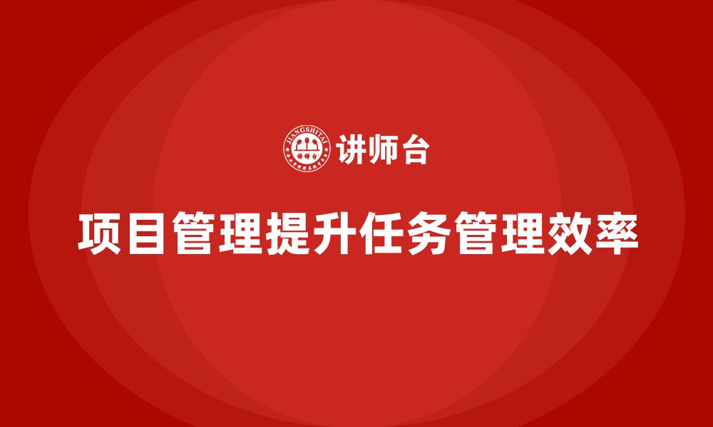 文章如何通过项目管理提升任务管理效果？的缩略图