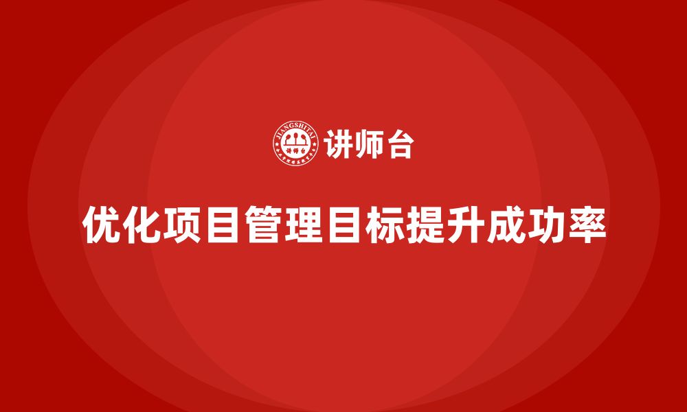 文章企业如何优化项目管理目标设定？的缩略图