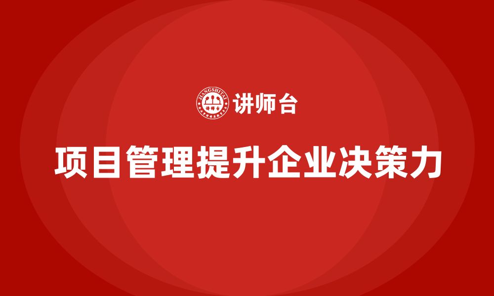 文章企业如何通过项目管理提高决策力？的缩略图