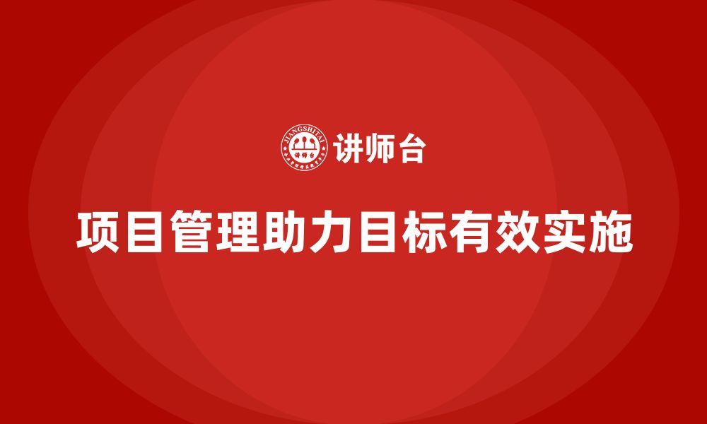 项目管理助力目标有效实施