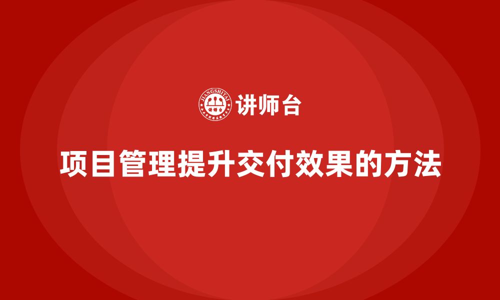 项目管理提升交付效果的方法