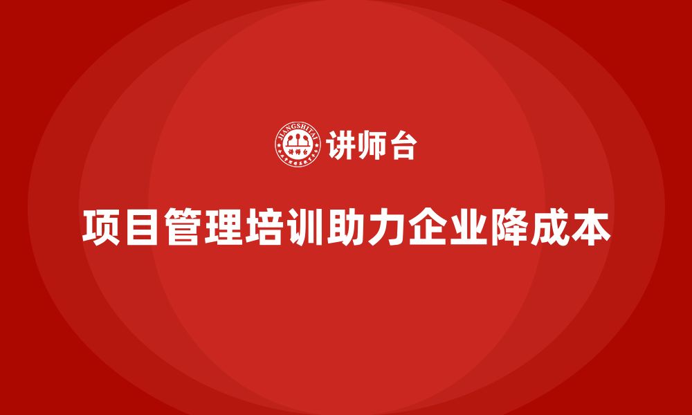 文章企业如何借助项目管理培训降低成本？的缩略图