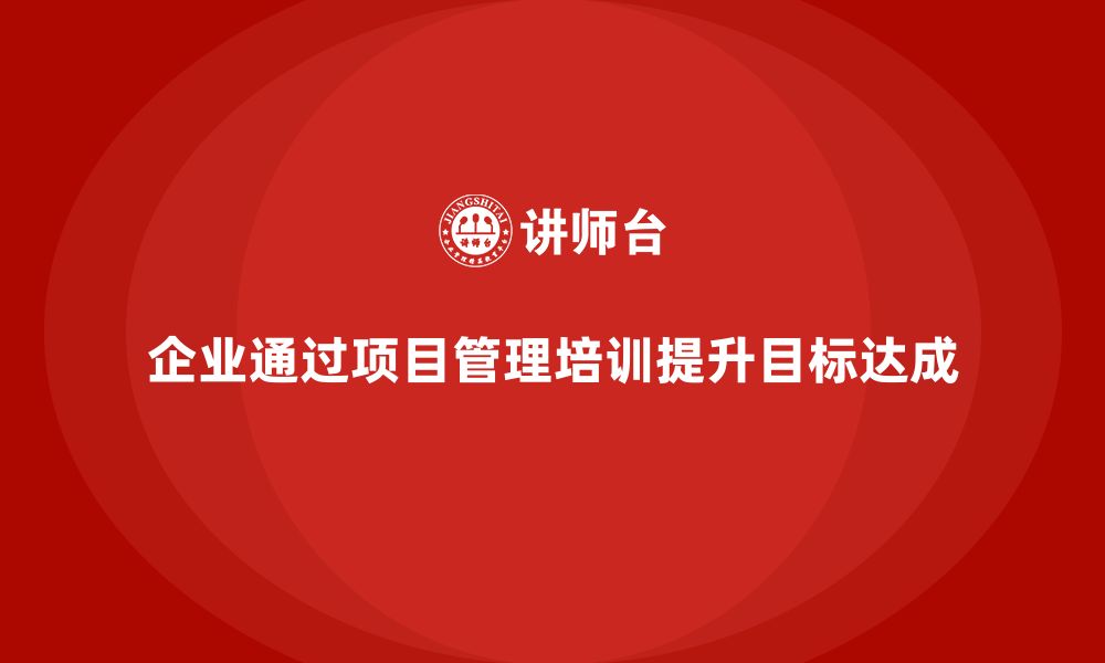 文章企业如何通过项目管理培训优化目标达成？的缩略图