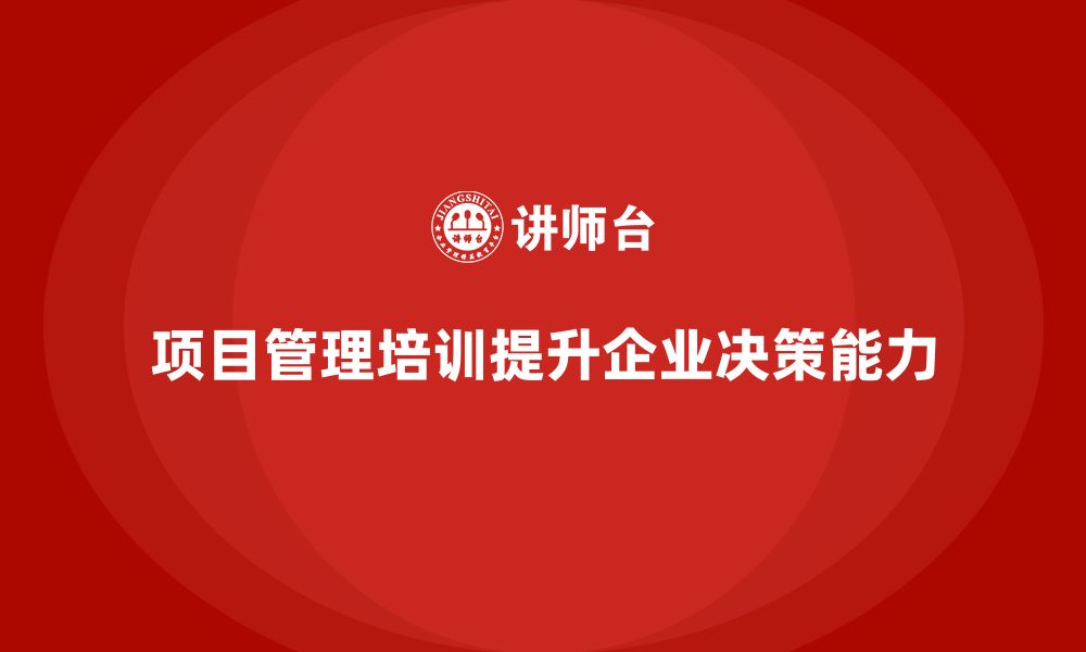 文章企业如何通过项目管理培训提升决策水平？的缩略图