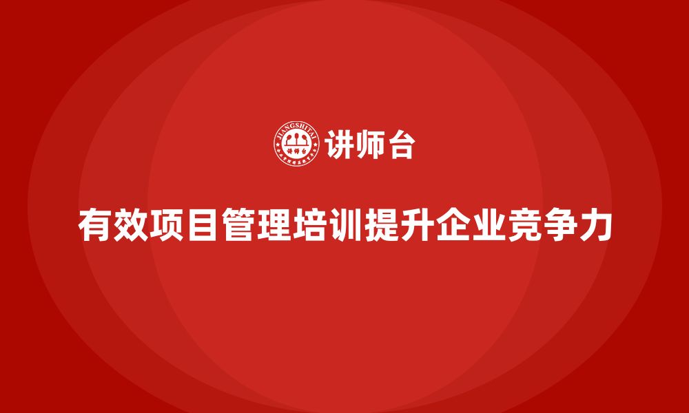 文章企业如何通过项目管理培训提升目标达成效果？的缩略图