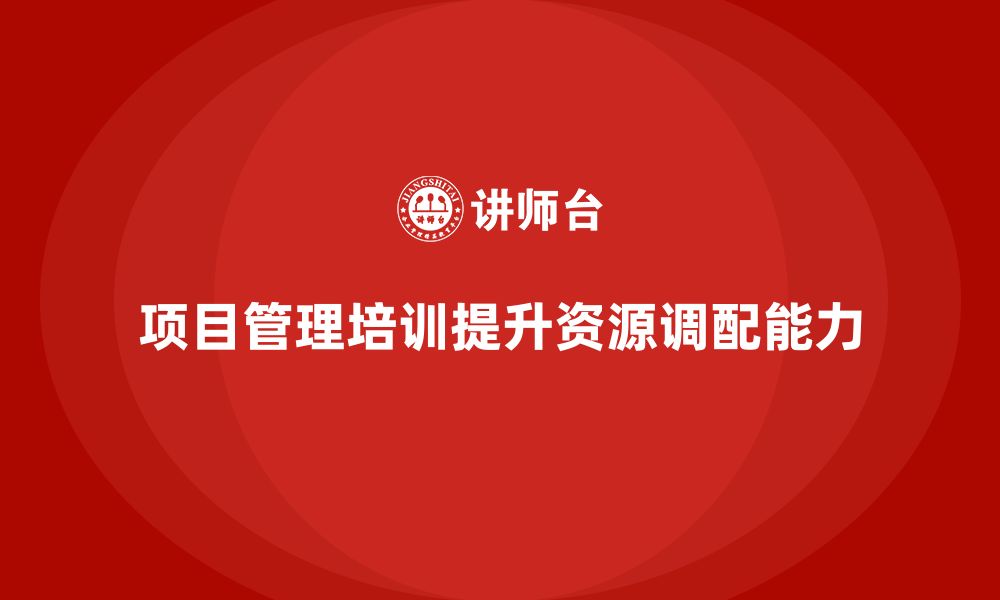 文章企业如何通过项目管理培训提升资源调配能力？的缩略图