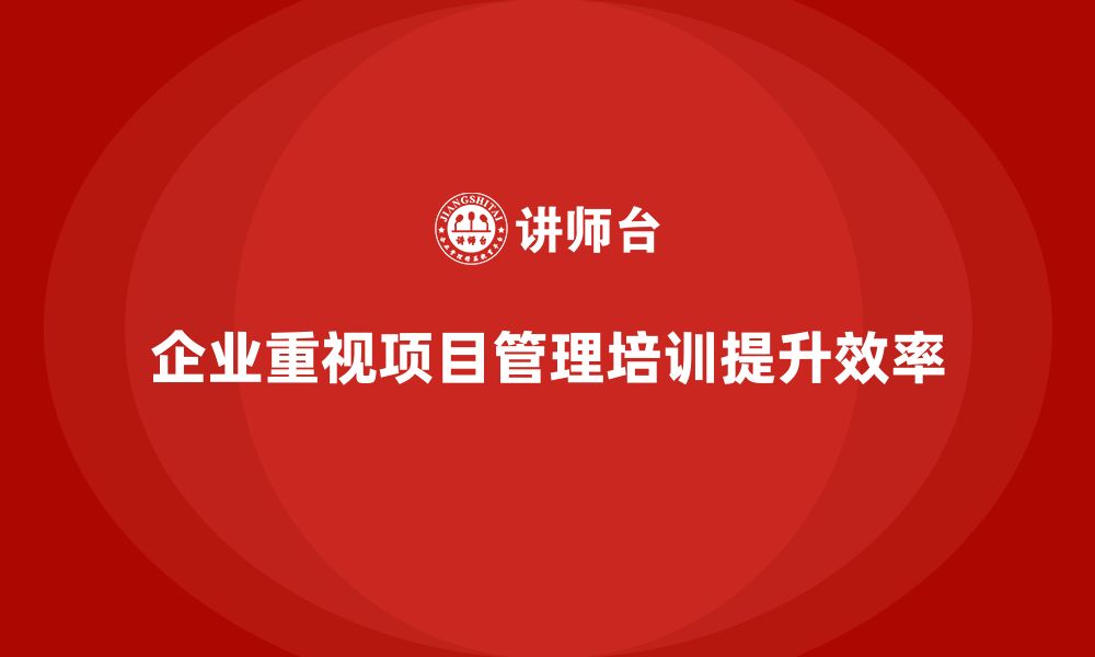 文章企业如何通过项目管理培训优化工作管理流程？的缩略图