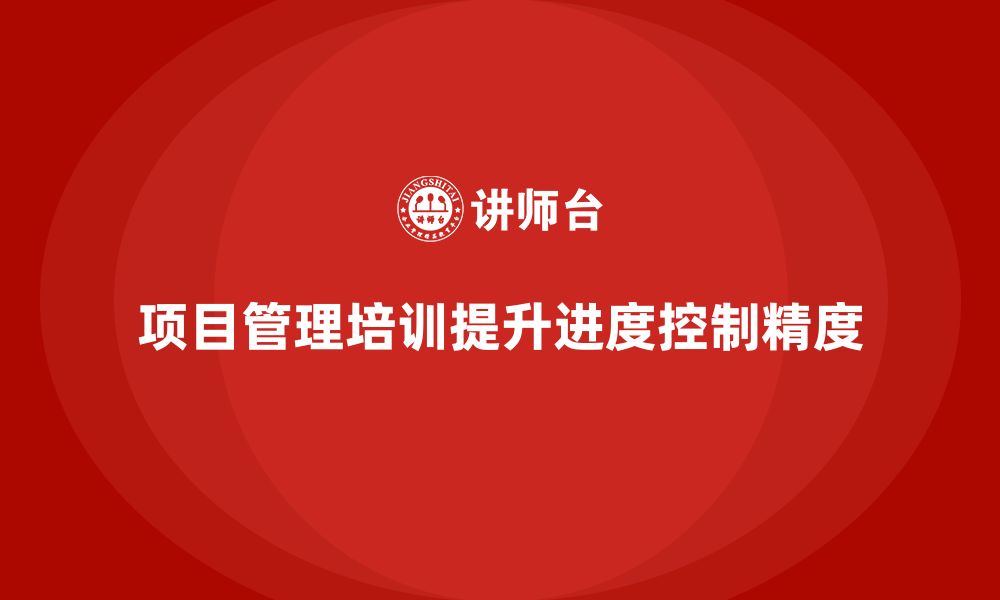 文章项目管理培训如何提升企业项目进度控制精度？的缩略图