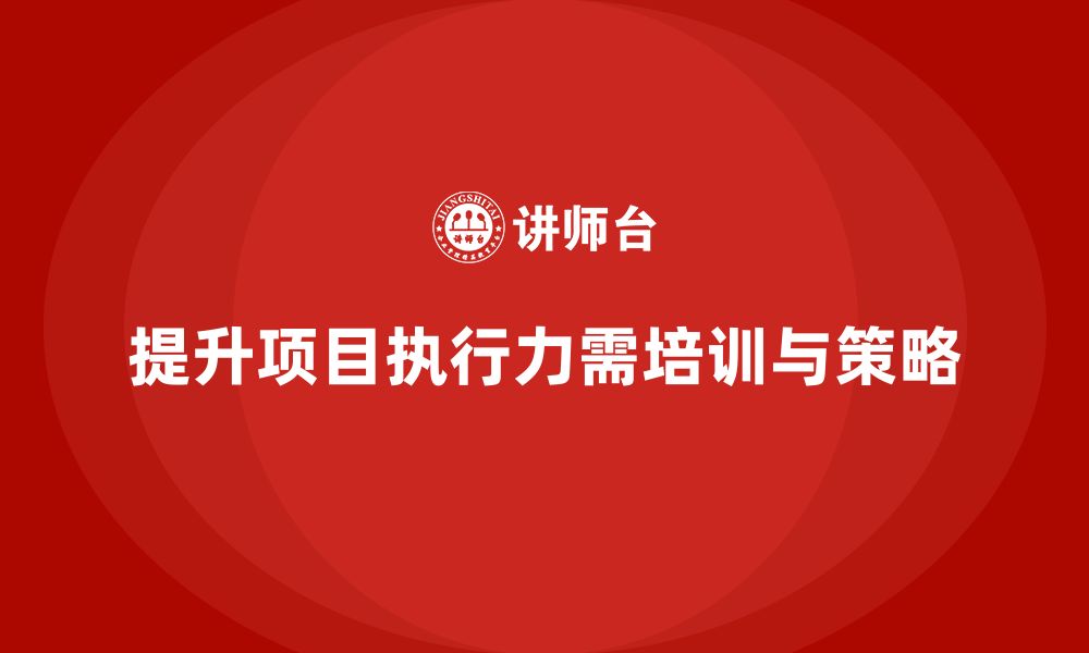 文章如何提升项目执行力？项目管理培训关键的缩略图