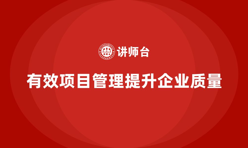 文章企业如何通过项目管理提升项目质量？的缩略图