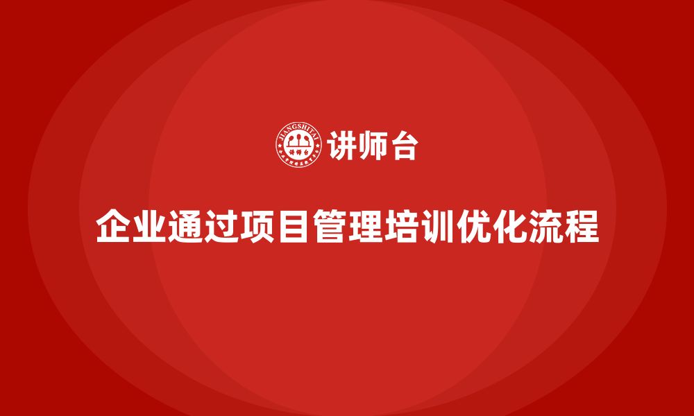 文章企业如何通过项目管理培训优化流程？的缩略图