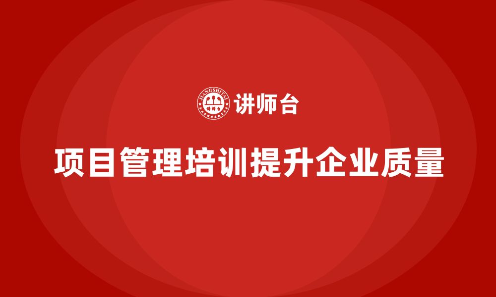 文章项目管理培训如何帮助企业提升工作质量？的缩略图