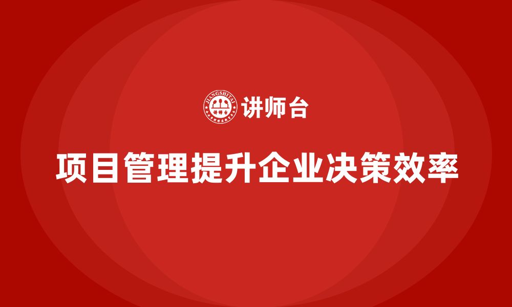 文章企业如何通过项目管理提升决策效率？的缩略图