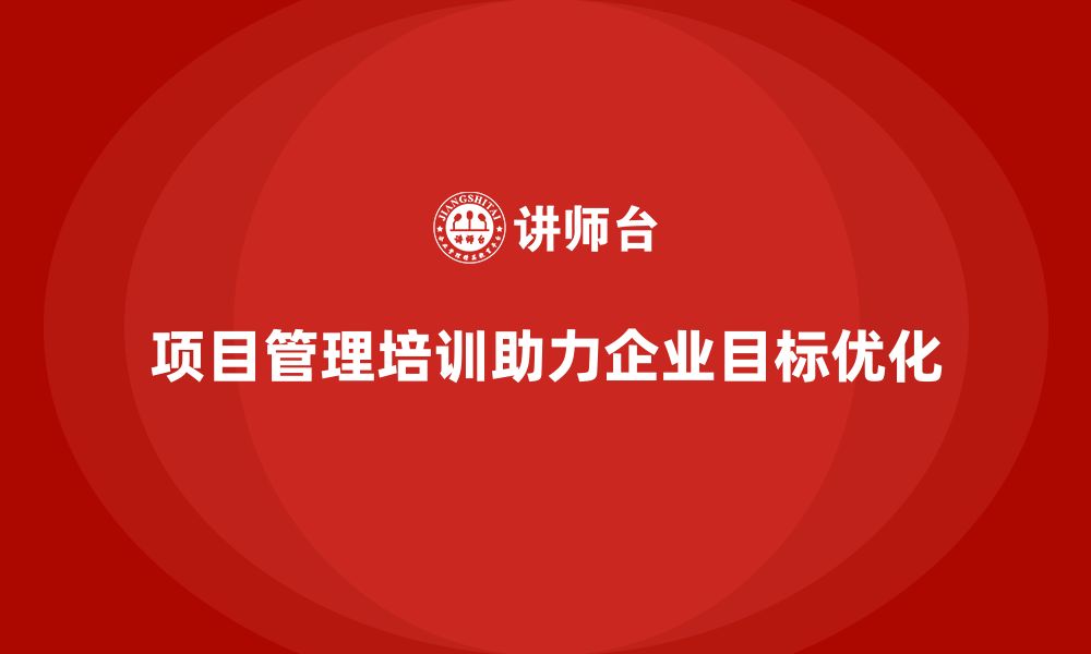 文章项目管理培训如何帮助企业优化项目目标？的缩略图