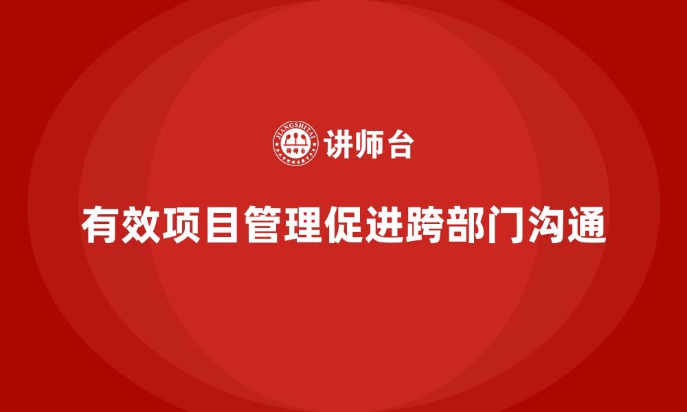 文章企业如何通过项目管理提高跨部门沟通？的缩略图