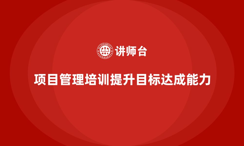 文章项目管理培训如何提升项目目标达成能力？的缩略图