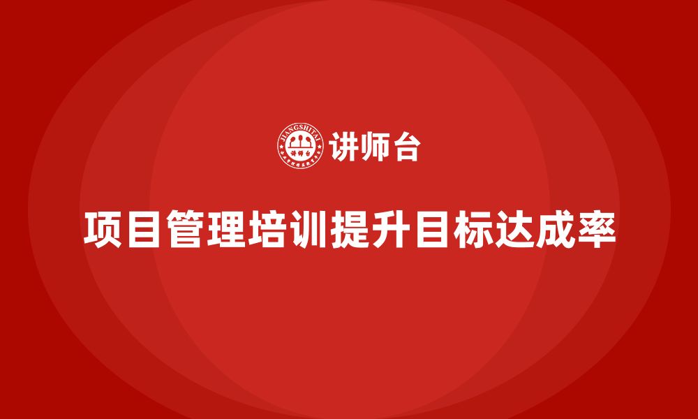 文章项目管理培训如何帮助企业提升项目目标达成率？的缩略图