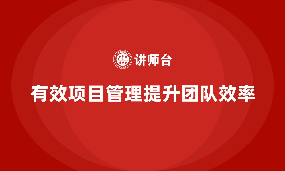 文章企业如何通过项目管理提升项目团队效率？的缩略图