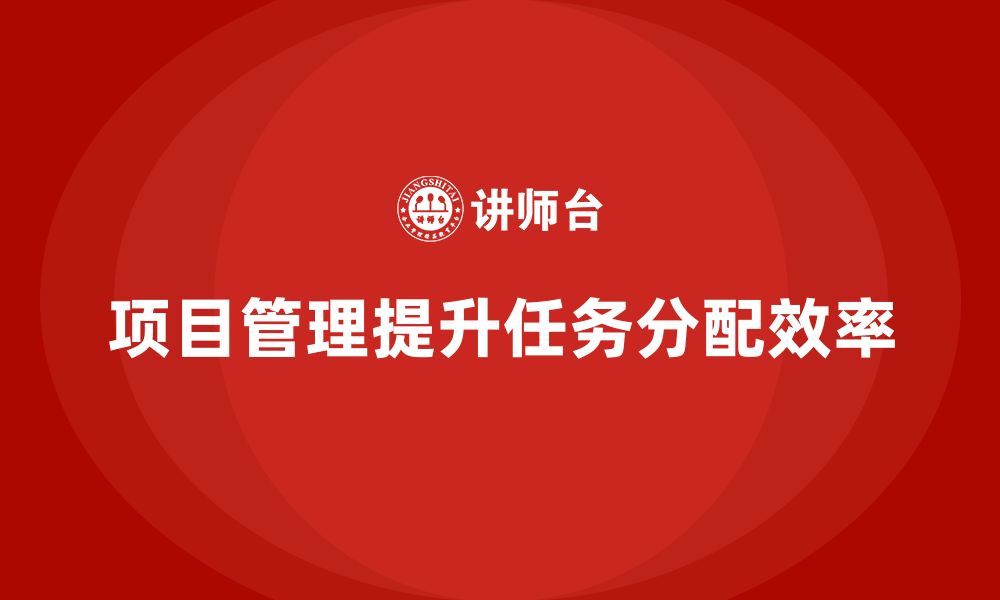 文章企业如何通过项目管理提升任务分配效率？的缩略图