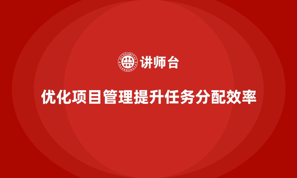 文章企业如何通过项目管理提高任务分配效率？的缩略图