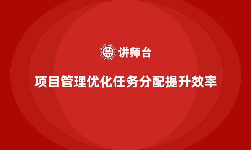 项目管理优化任务分配提升效率