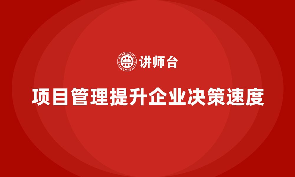 文章企业如何通过项目管理提高决策速度？的缩略图