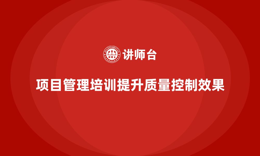 文章项目管理培训如何提升项目质量控制效果？的缩略图