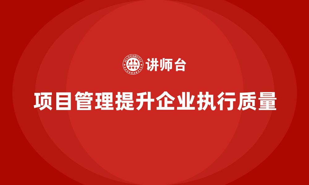 文章企业如何通过项目管理提升执行质量？的缩略图