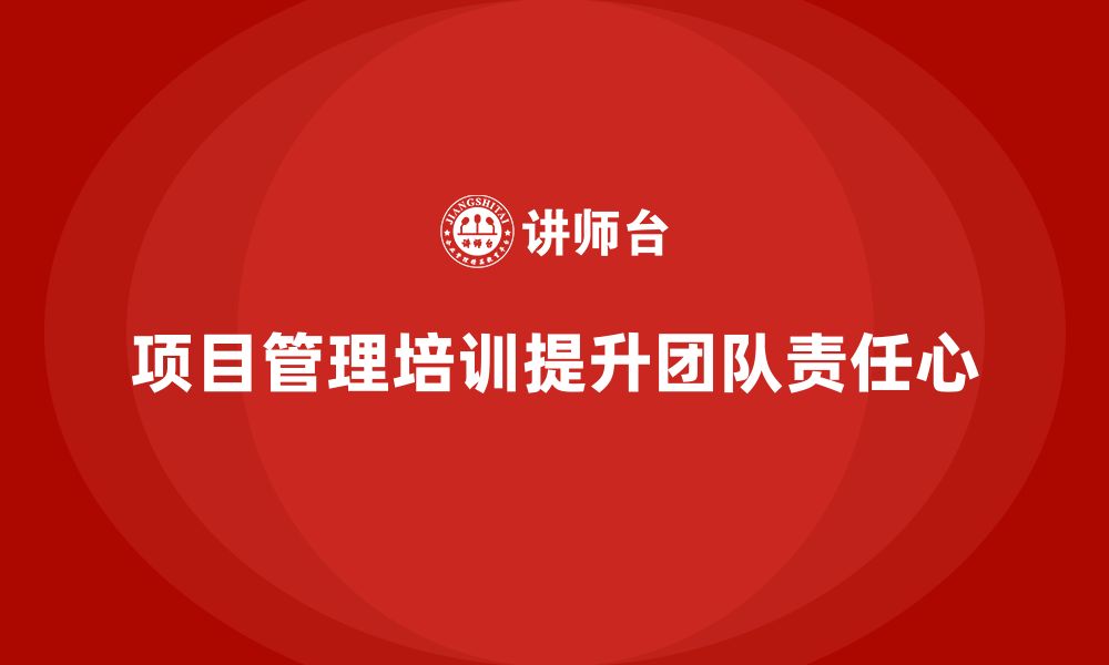 文章项目管理培训如何帮助提升团队责任心？的缩略图