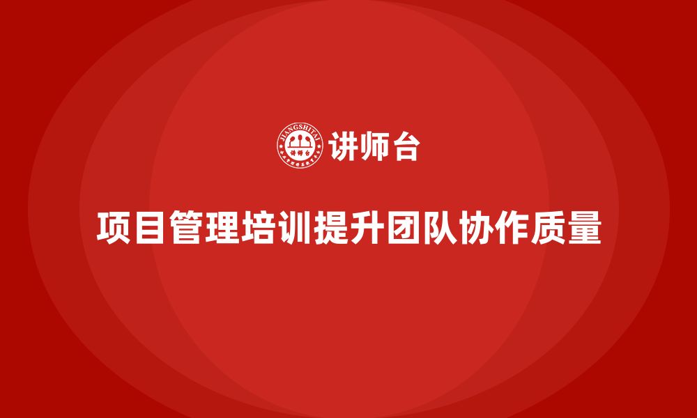 文章项目管理培训如何帮助提升团队协作质量？的缩略图