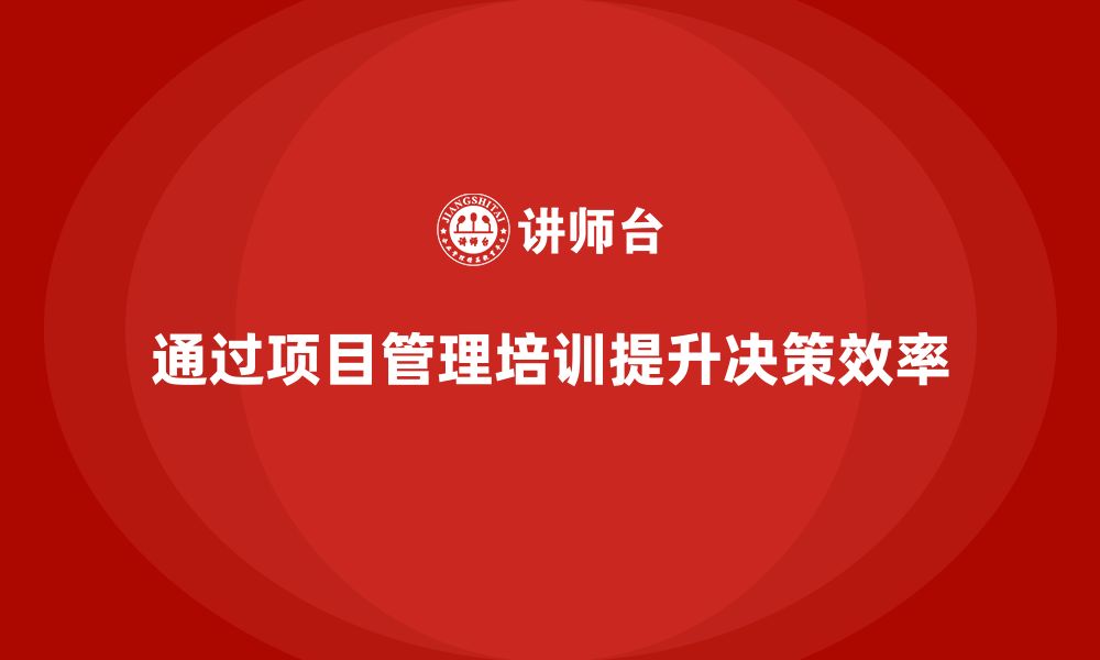 通过项目管理培训提升决策效率