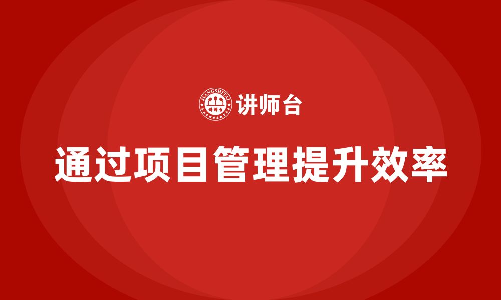 文章企业如何通过项目管理提高任务效率？的缩略图