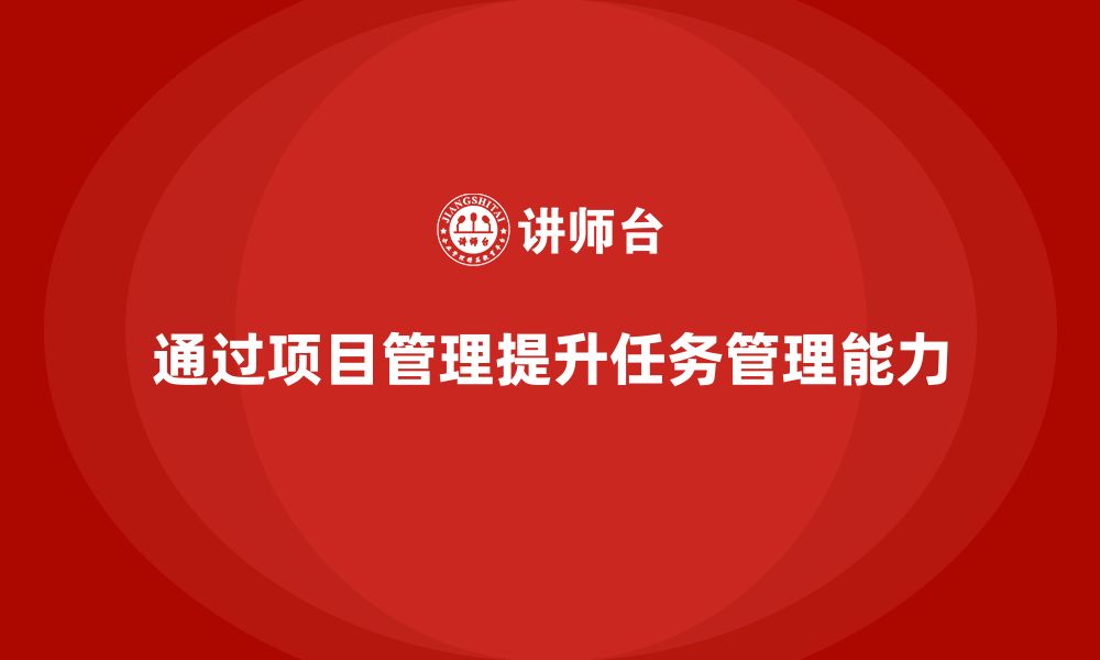 文章企业如何通过项目管理提高任务管理能力？的缩略图