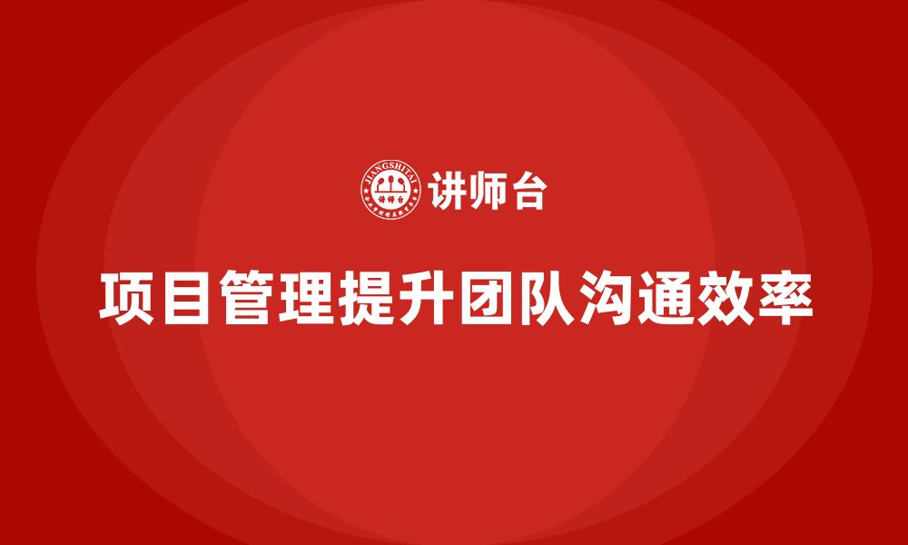 文章如何通过项目管理提升沟通效率？的缩略图