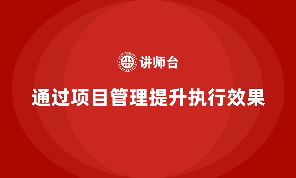 文章企业如何通过项目管理提升项目执行效果？的缩略图